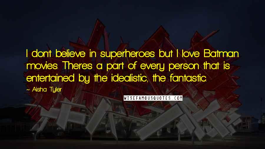 Aisha Tyler Quotes: I don't believe in superheroes but I love Batman movies. There's a part of every person that is entertained by the idealistic, the fantastic.