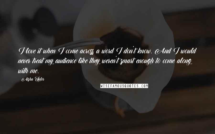 Aisha Tyler Quotes: I love it when I come across a word I don't know. And I would never treat my audience like they weren't smart enough to come along with me.