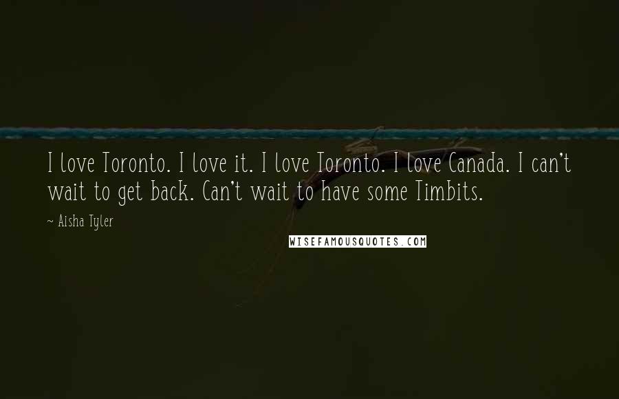 Aisha Tyler Quotes: I love Toronto. I love it. I love Toronto. I love Canada. I can't wait to get back. Can't wait to have some Timbits.