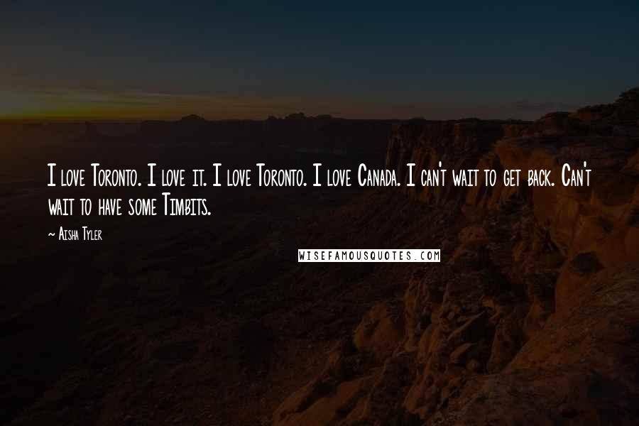 Aisha Tyler Quotes: I love Toronto. I love it. I love Toronto. I love Canada. I can't wait to get back. Can't wait to have some Timbits.