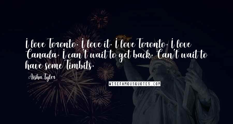 Aisha Tyler Quotes: I love Toronto. I love it. I love Toronto. I love Canada. I can't wait to get back. Can't wait to have some Timbits.