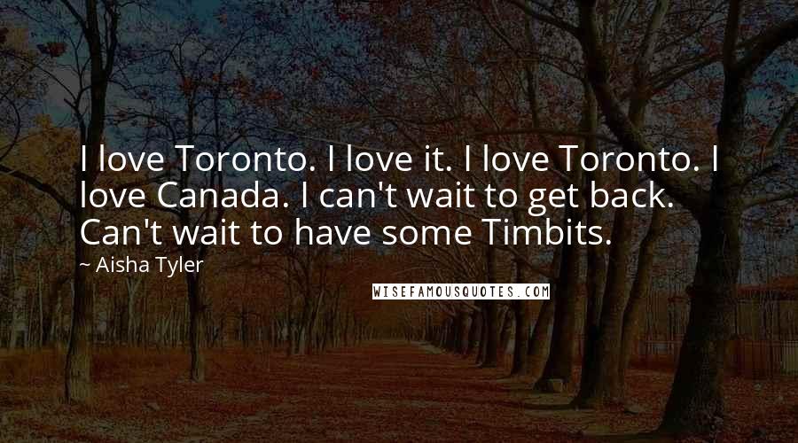 Aisha Tyler Quotes: I love Toronto. I love it. I love Toronto. I love Canada. I can't wait to get back. Can't wait to have some Timbits.