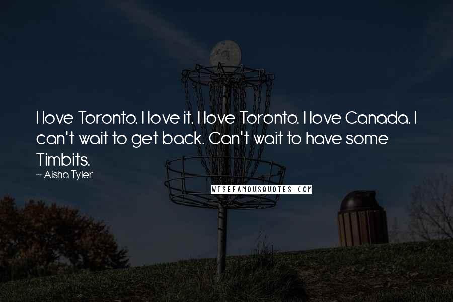 Aisha Tyler Quotes: I love Toronto. I love it. I love Toronto. I love Canada. I can't wait to get back. Can't wait to have some Timbits.