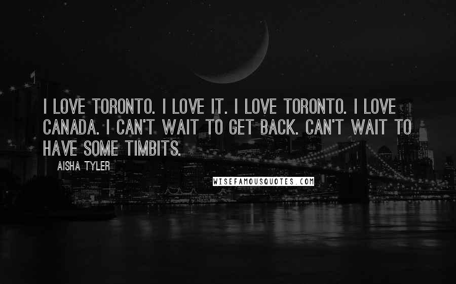 Aisha Tyler Quotes: I love Toronto. I love it. I love Toronto. I love Canada. I can't wait to get back. Can't wait to have some Timbits.