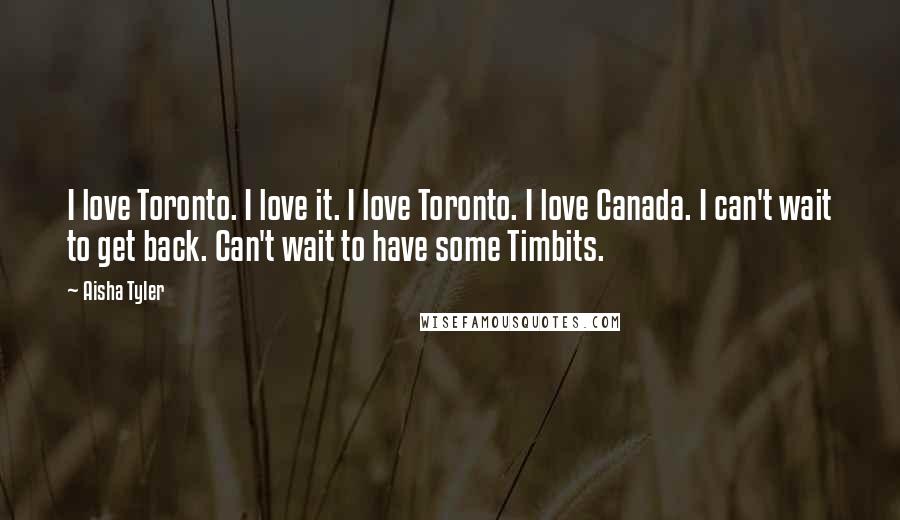 Aisha Tyler Quotes: I love Toronto. I love it. I love Toronto. I love Canada. I can't wait to get back. Can't wait to have some Timbits.