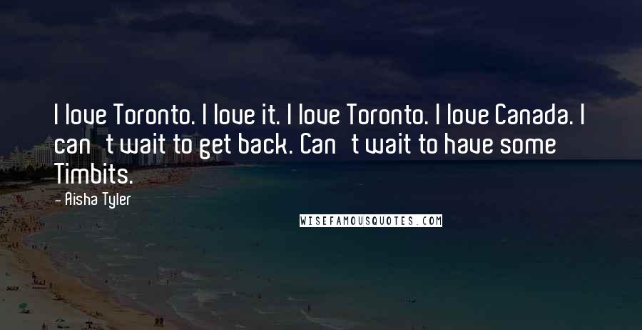 Aisha Tyler Quotes: I love Toronto. I love it. I love Toronto. I love Canada. I can't wait to get back. Can't wait to have some Timbits.