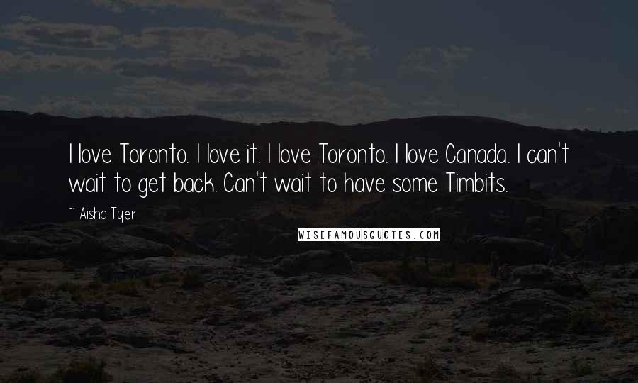 Aisha Tyler Quotes: I love Toronto. I love it. I love Toronto. I love Canada. I can't wait to get back. Can't wait to have some Timbits.