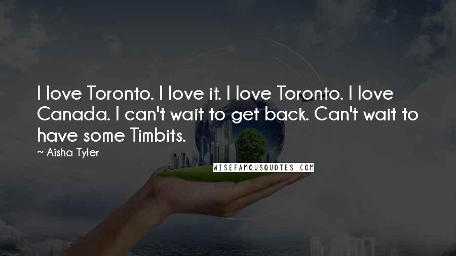 Aisha Tyler Quotes: I love Toronto. I love it. I love Toronto. I love Canada. I can't wait to get back. Can't wait to have some Timbits.