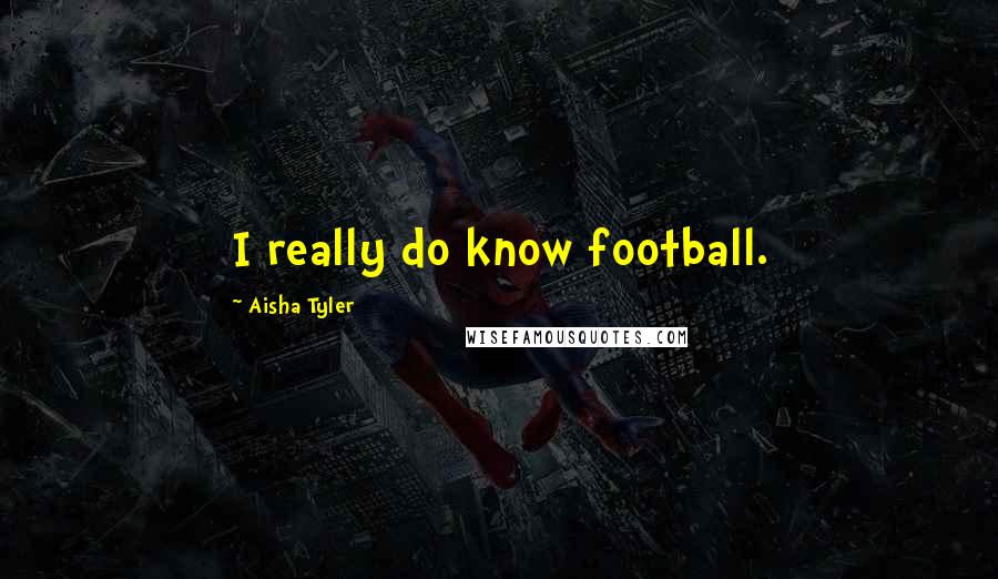 Aisha Tyler Quotes: I really do know football.