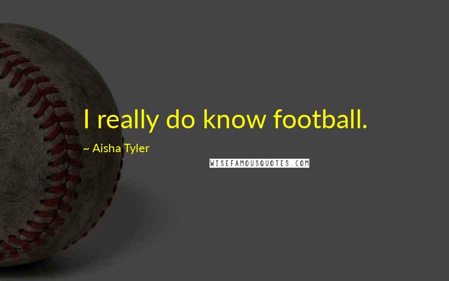 Aisha Tyler Quotes: I really do know football.