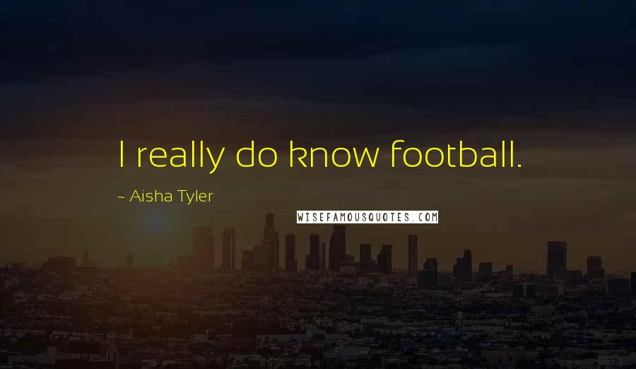 Aisha Tyler Quotes: I really do know football.