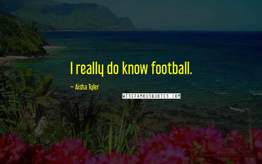 Aisha Tyler Quotes: I really do know football.