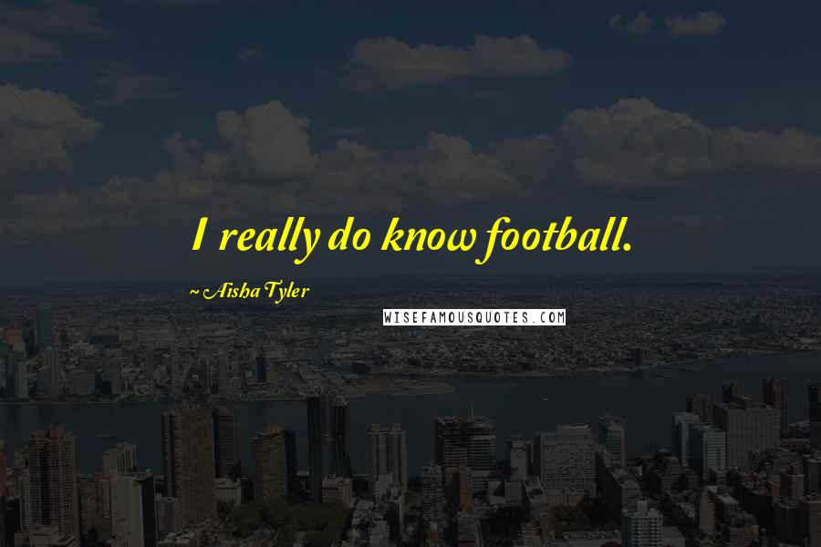 Aisha Tyler Quotes: I really do know football.