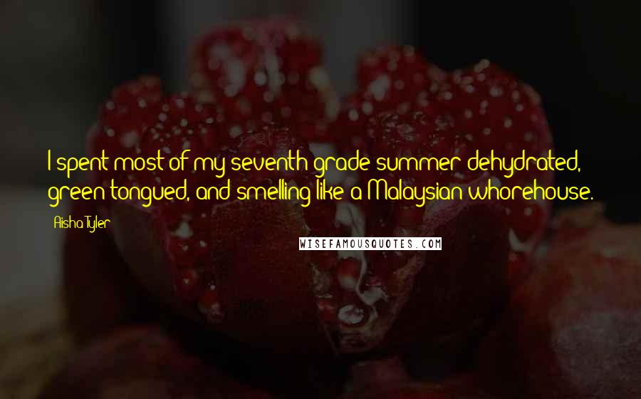 Aisha Tyler Quotes: I spent most of my seventh grade summer dehydrated, green-tongued, and smelling like a Malaysian whorehouse.