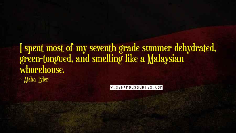 Aisha Tyler Quotes: I spent most of my seventh grade summer dehydrated, green-tongued, and smelling like a Malaysian whorehouse.