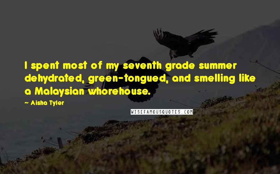 Aisha Tyler Quotes: I spent most of my seventh grade summer dehydrated, green-tongued, and smelling like a Malaysian whorehouse.