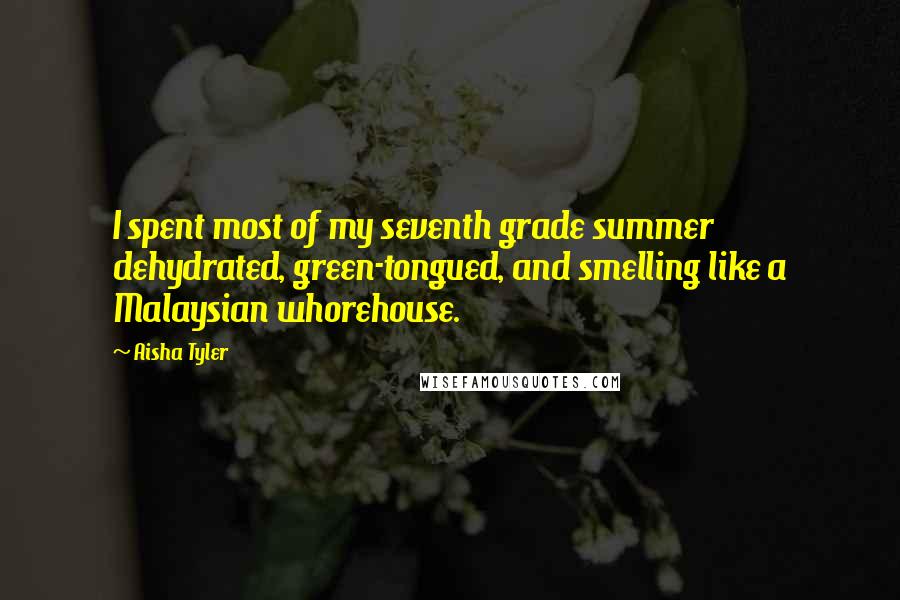 Aisha Tyler Quotes: I spent most of my seventh grade summer dehydrated, green-tongued, and smelling like a Malaysian whorehouse.