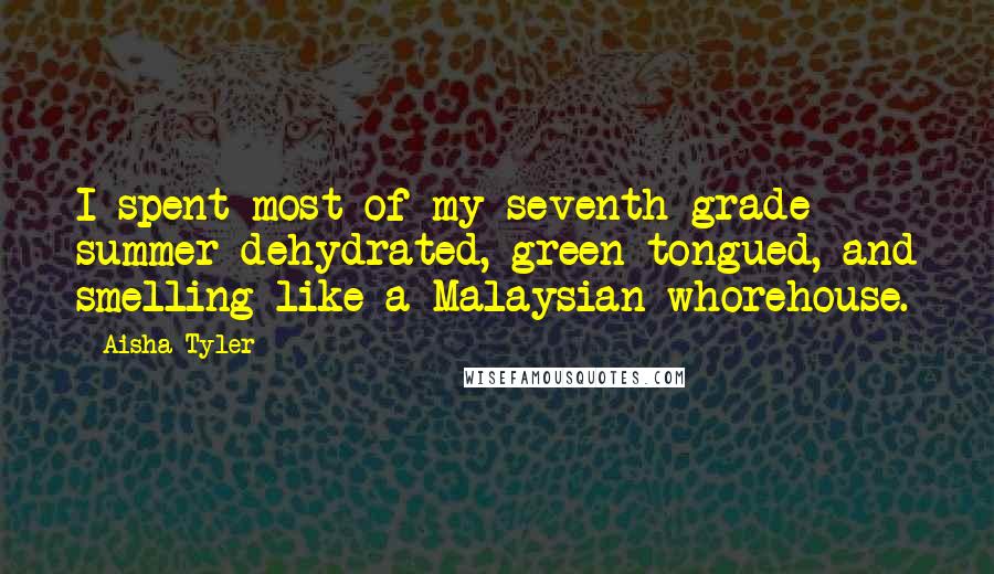 Aisha Tyler Quotes: I spent most of my seventh grade summer dehydrated, green-tongued, and smelling like a Malaysian whorehouse.