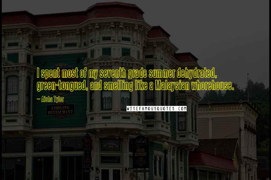 Aisha Tyler Quotes: I spent most of my seventh grade summer dehydrated, green-tongued, and smelling like a Malaysian whorehouse.