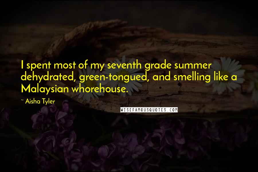 Aisha Tyler Quotes: I spent most of my seventh grade summer dehydrated, green-tongued, and smelling like a Malaysian whorehouse.