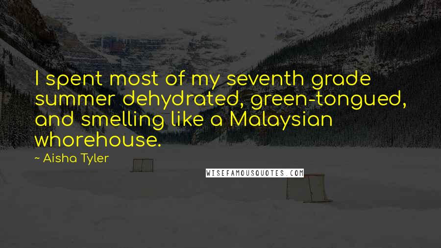 Aisha Tyler Quotes: I spent most of my seventh grade summer dehydrated, green-tongued, and smelling like a Malaysian whorehouse.