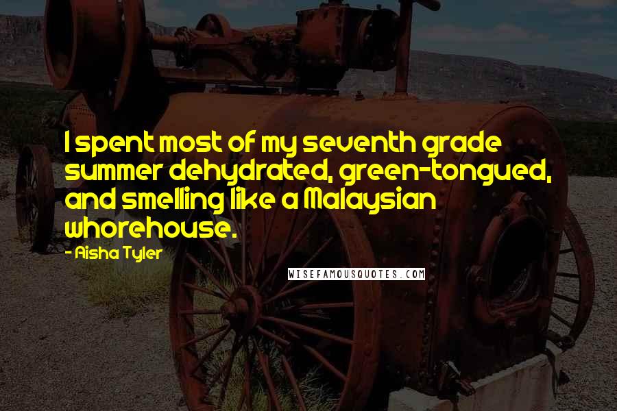 Aisha Tyler Quotes: I spent most of my seventh grade summer dehydrated, green-tongued, and smelling like a Malaysian whorehouse.