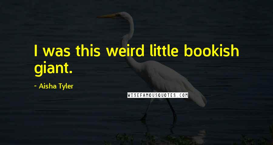 Aisha Tyler Quotes: I was this weird little bookish giant.