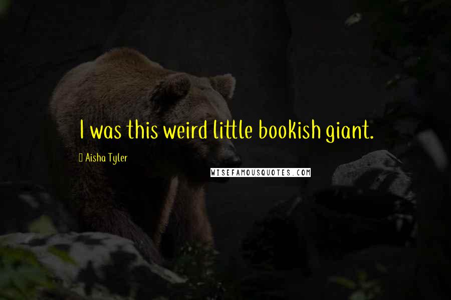 Aisha Tyler Quotes: I was this weird little bookish giant.