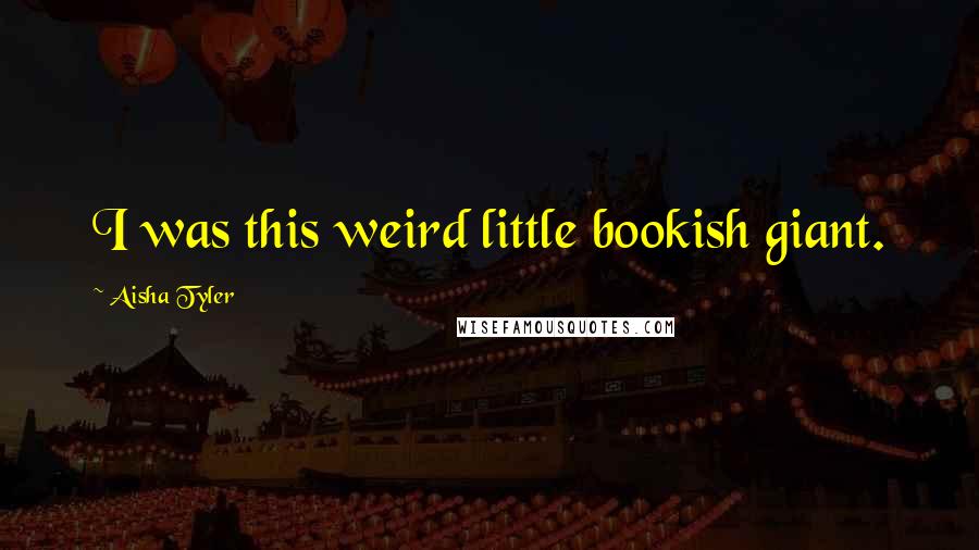 Aisha Tyler Quotes: I was this weird little bookish giant.