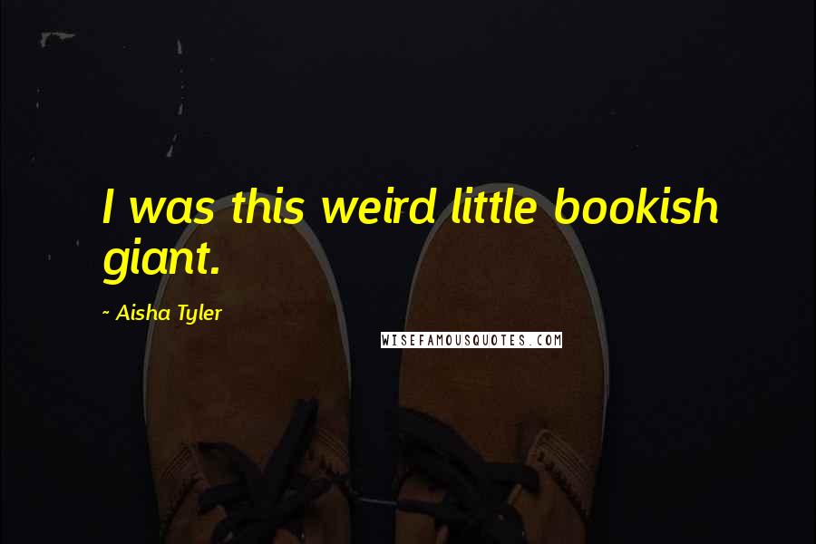 Aisha Tyler Quotes: I was this weird little bookish giant.