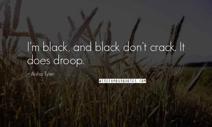 Aisha Tyler Quotes: I'm black, and black don't crack. It does droop.