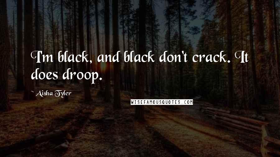 Aisha Tyler Quotes: I'm black, and black don't crack. It does droop.