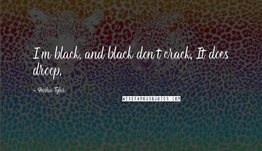 Aisha Tyler Quotes: I'm black, and black don't crack. It does droop.