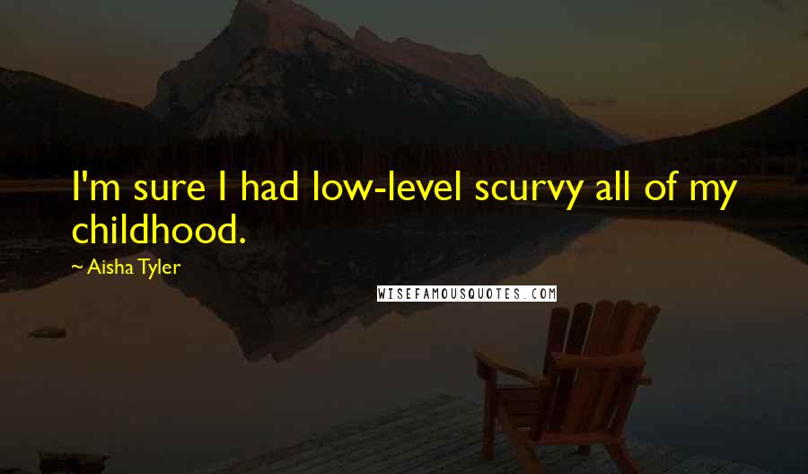 Aisha Tyler Quotes: I'm sure I had low-level scurvy all of my childhood.