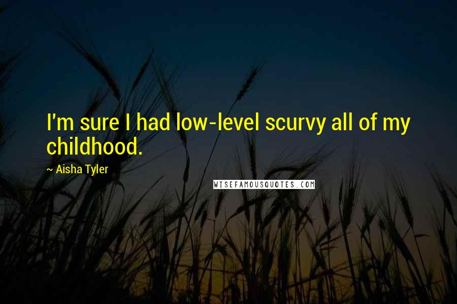 Aisha Tyler Quotes: I'm sure I had low-level scurvy all of my childhood.