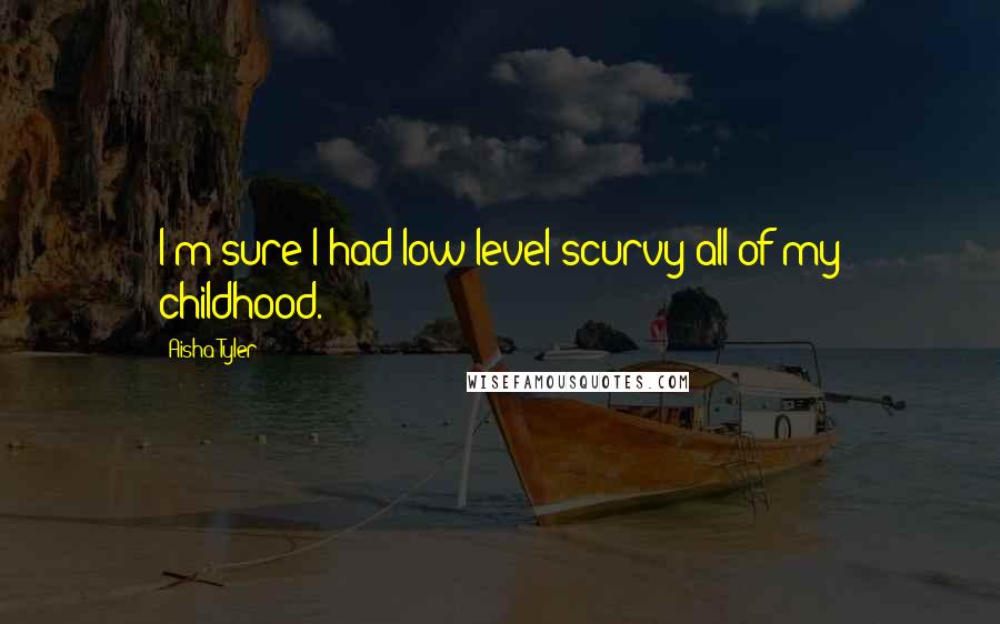 Aisha Tyler Quotes: I'm sure I had low-level scurvy all of my childhood.