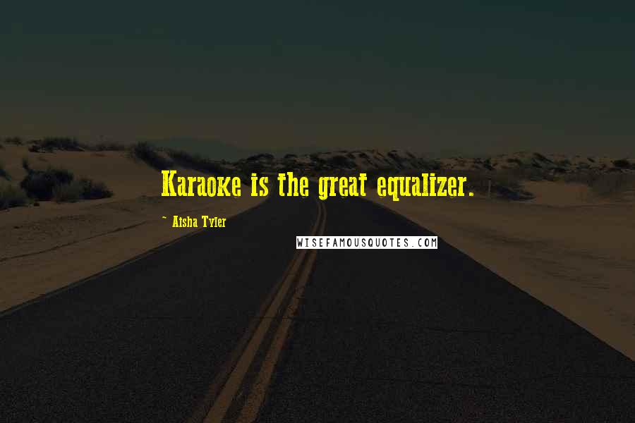 Aisha Tyler Quotes: Karaoke is the great equalizer.