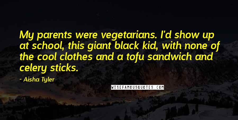 Aisha Tyler Quotes: My parents were vegetarians. I'd show up at school, this giant black kid, with none of the cool clothes and a tofu sandwich and celery sticks.