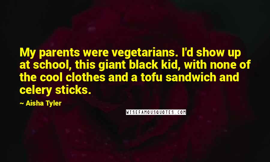 Aisha Tyler Quotes: My parents were vegetarians. I'd show up at school, this giant black kid, with none of the cool clothes and a tofu sandwich and celery sticks.
