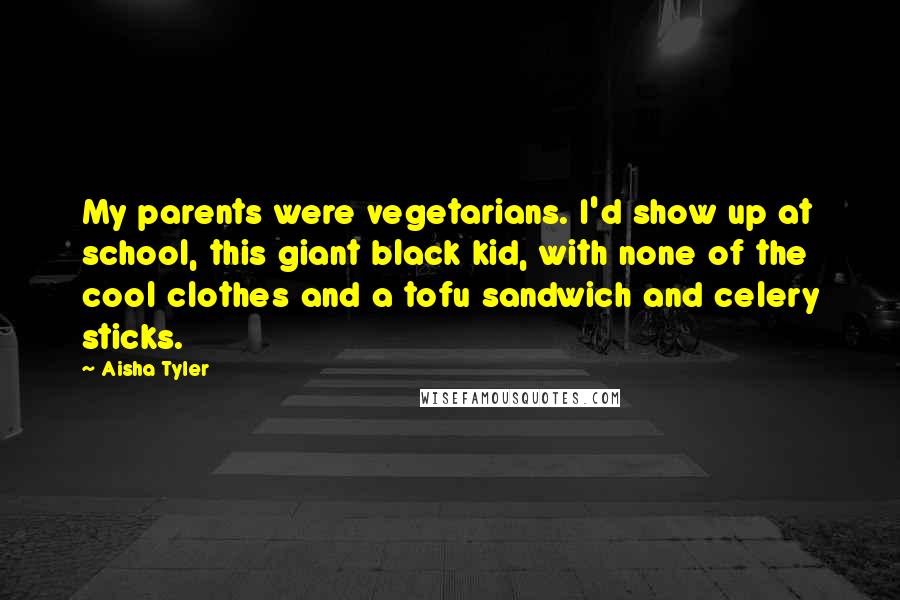 Aisha Tyler Quotes: My parents were vegetarians. I'd show up at school, this giant black kid, with none of the cool clothes and a tofu sandwich and celery sticks.