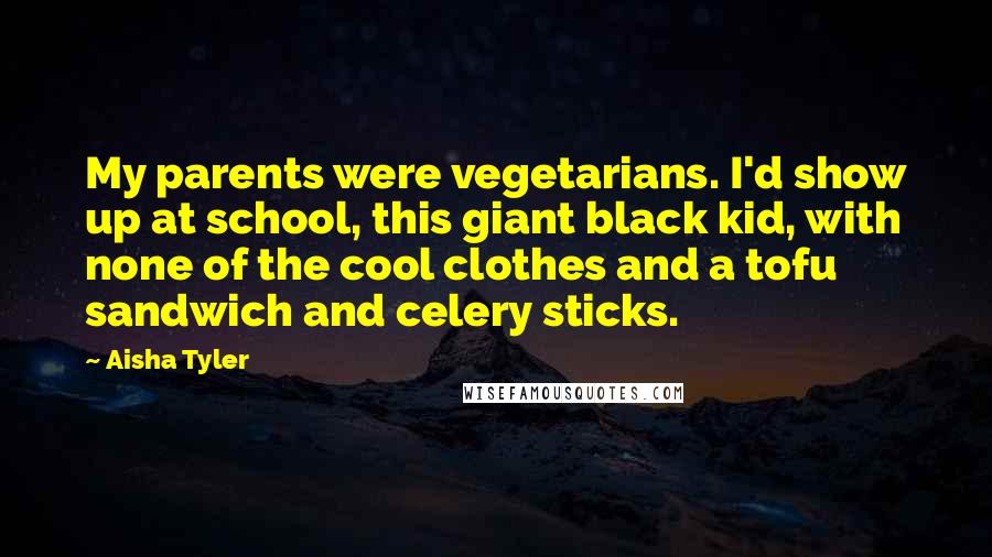 Aisha Tyler Quotes: My parents were vegetarians. I'd show up at school, this giant black kid, with none of the cool clothes and a tofu sandwich and celery sticks.