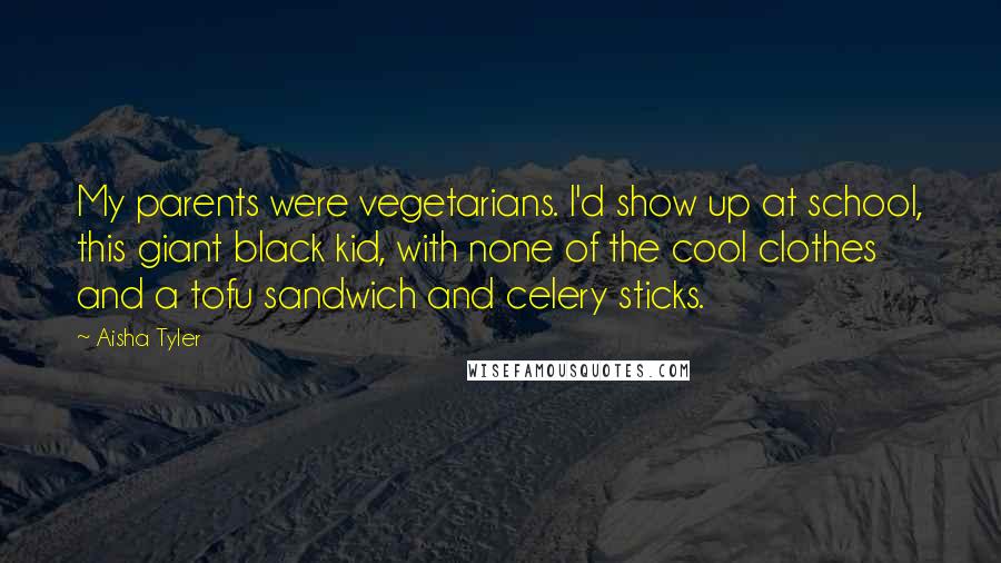 Aisha Tyler Quotes: My parents were vegetarians. I'd show up at school, this giant black kid, with none of the cool clothes and a tofu sandwich and celery sticks.