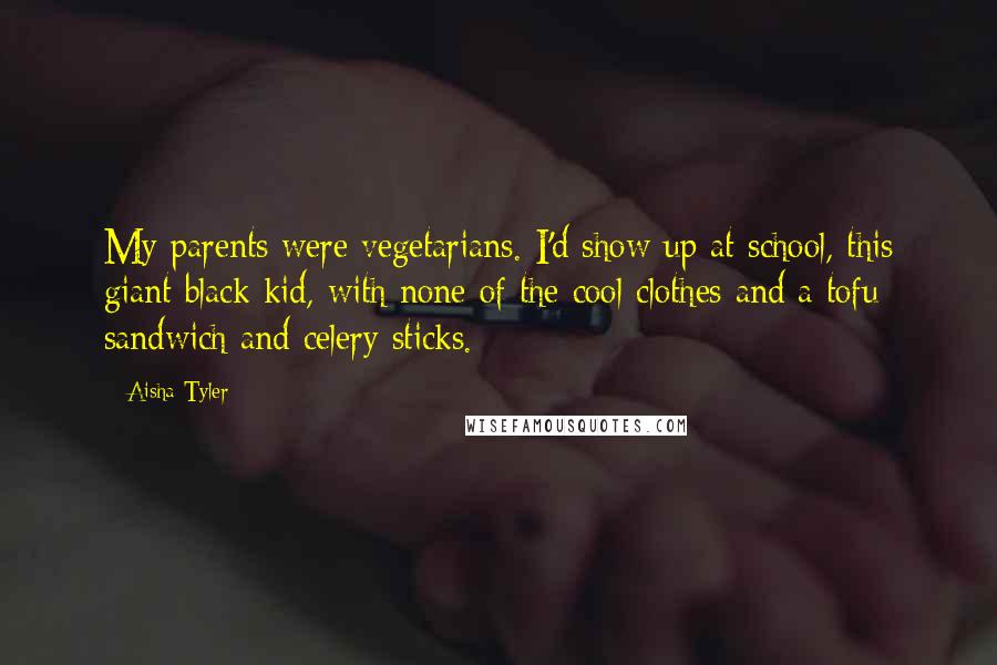 Aisha Tyler Quotes: My parents were vegetarians. I'd show up at school, this giant black kid, with none of the cool clothes and a tofu sandwich and celery sticks.