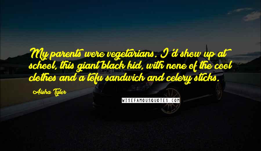 Aisha Tyler Quotes: My parents were vegetarians. I'd show up at school, this giant black kid, with none of the cool clothes and a tofu sandwich and celery sticks.