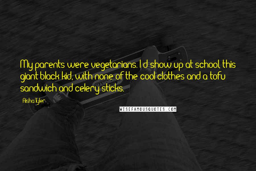 Aisha Tyler Quotes: My parents were vegetarians. I'd show up at school, this giant black kid, with none of the cool clothes and a tofu sandwich and celery sticks.