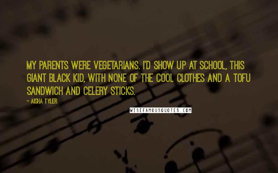 Aisha Tyler Quotes: My parents were vegetarians. I'd show up at school, this giant black kid, with none of the cool clothes and a tofu sandwich and celery sticks.
