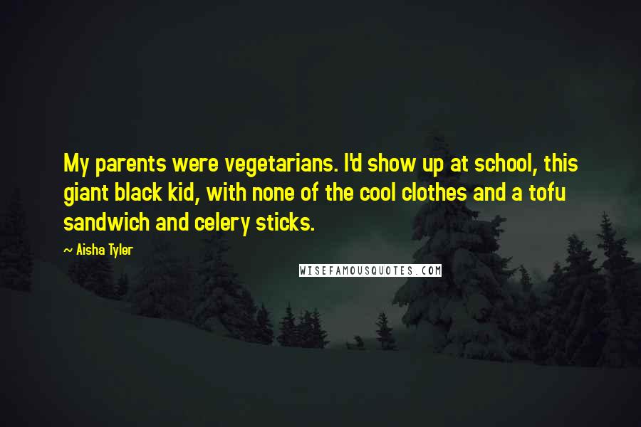 Aisha Tyler Quotes: My parents were vegetarians. I'd show up at school, this giant black kid, with none of the cool clothes and a tofu sandwich and celery sticks.