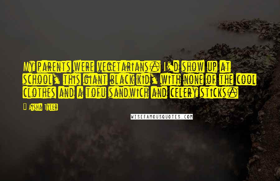 Aisha Tyler Quotes: My parents were vegetarians. I'd show up at school, this giant black kid, with none of the cool clothes and a tofu sandwich and celery sticks.