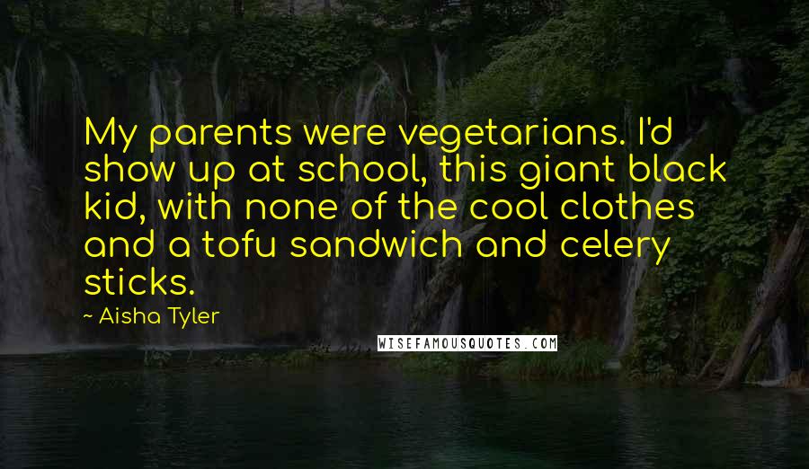 Aisha Tyler Quotes: My parents were vegetarians. I'd show up at school, this giant black kid, with none of the cool clothes and a tofu sandwich and celery sticks.