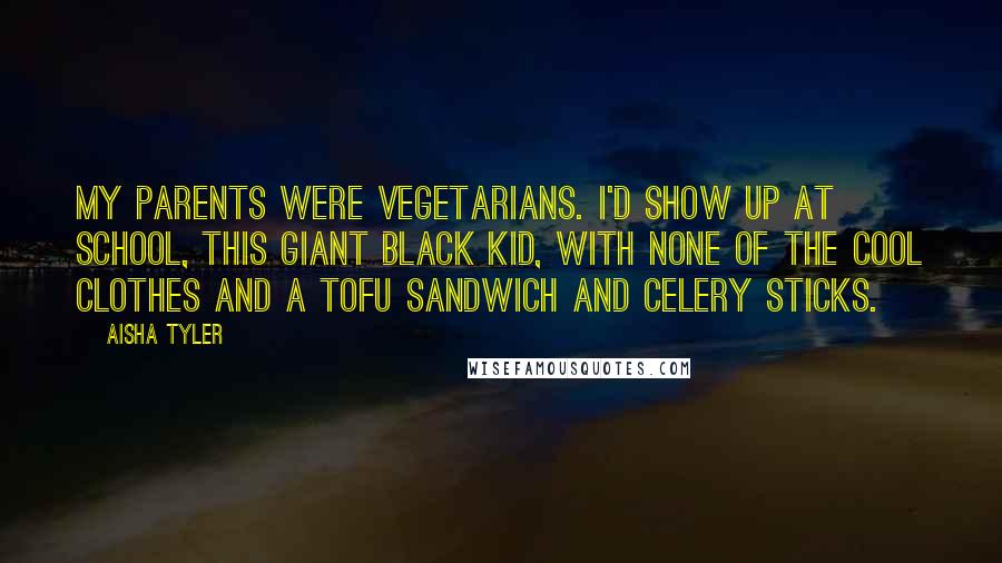 Aisha Tyler Quotes: My parents were vegetarians. I'd show up at school, this giant black kid, with none of the cool clothes and a tofu sandwich and celery sticks.